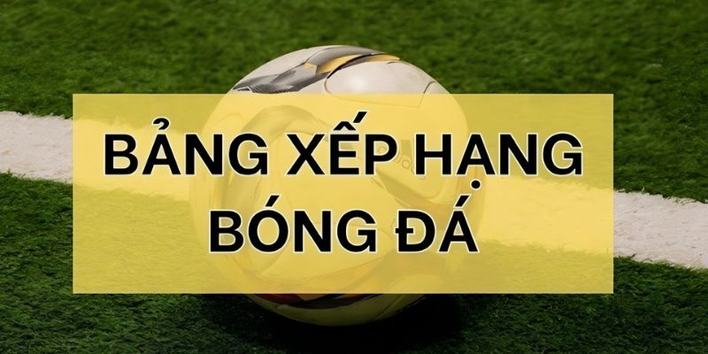 Cập nhật bảng xếp hạng bóng đá mới