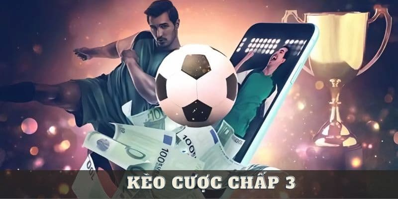 Hiểu đúng về kèo cược chấp 3