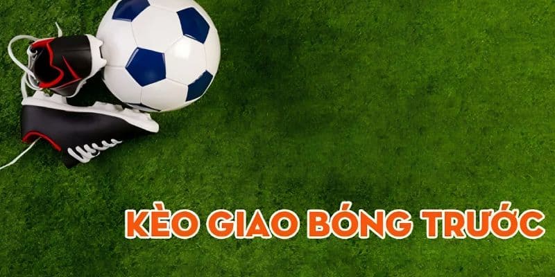 Kèo giao bóng trước Định nghĩa về kèo giao bóng trước